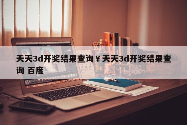 天天3d开奖结果查询￥天天3d开奖结果查询 百度