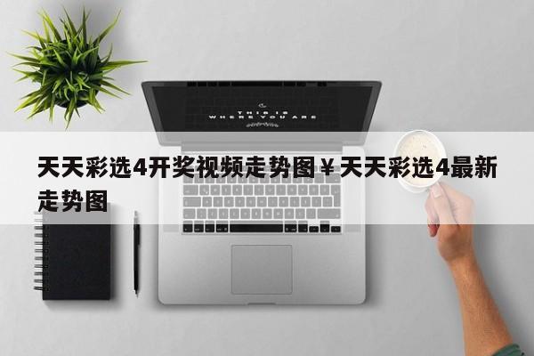 天天彩选4开奖视频走势图￥天天彩选4最新走势图