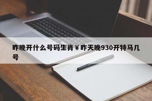 昨晚开什么号码生肖￥昨天晚930开特马几号