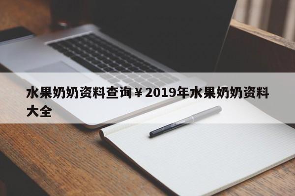 水果奶奶资料查询￥2019年水果奶奶资料大全