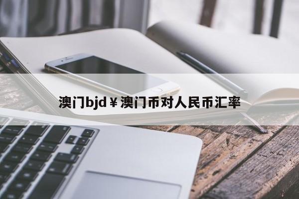 澳门bjd￥澳门币对人民币汇率