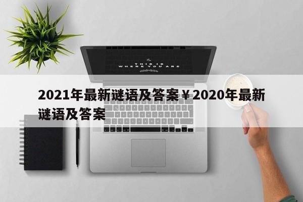 2021年最新谜语及答案￥2020年最新谜语及答案